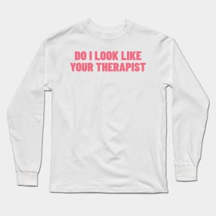 Do I Look Like Your Therapist. Funny Sarcastic NSFW Rude Inappropriate Saying Long Sleeve T-Shirt